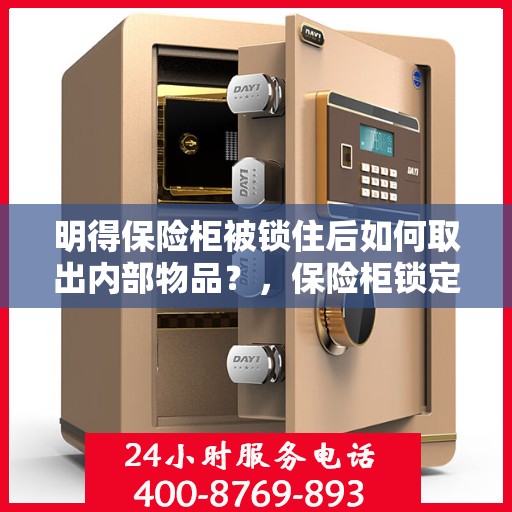 明得保险柜被锁住后如何取出内部物品？，保险柜锁定后的内部物品取出攻略