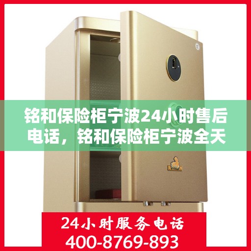 铭和保险柜宁波24小时售后电话，铭和保险柜宁波全天候售后热线服务