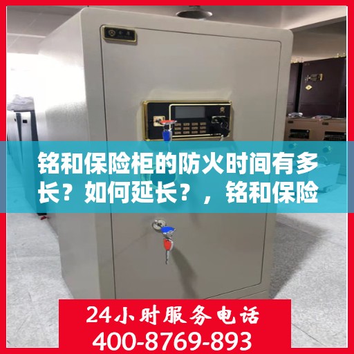 铭和保险柜的防火时间有多长？如何延长？，铭和保险柜防火性能揭秘，防火时间长度及延长方法探讨。