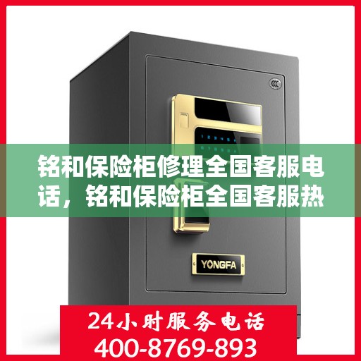 铭和保险柜修理全国客服电话，铭和保险柜全国客服热线及维修服务热线电话汇总