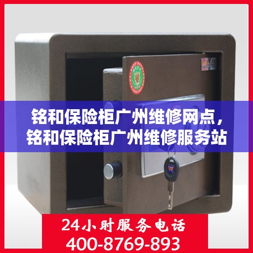 铭和保险柜广州维修网点，铭和保险柜广州维修服务站全面服务解析