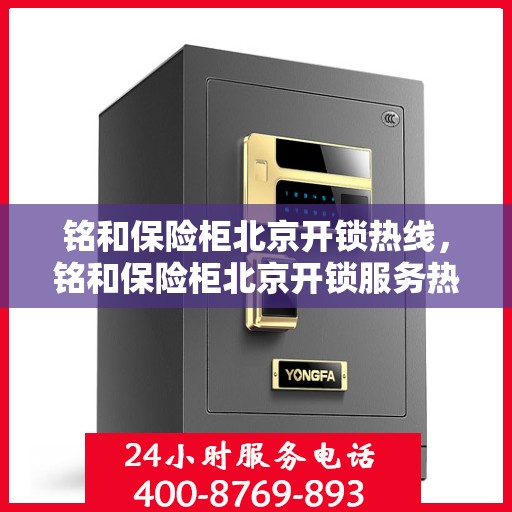 铭和保险柜北京开锁热线，铭和保险柜北京开锁服务热线，专业解锁，安全无忧