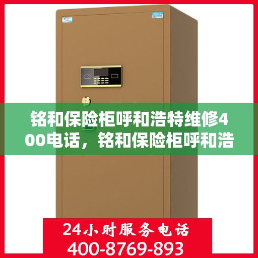 铭和保险柜呼和浩特维修400电话，铭和保险柜呼和浩特维修服务热线400电话专业解答，快速响应您的需求！