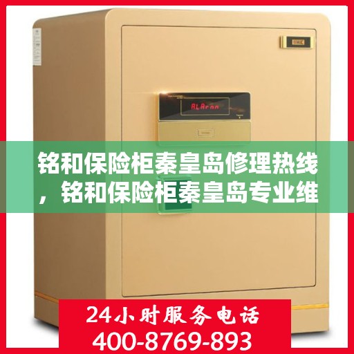 铭和保险柜秦皇岛修理热线，铭和保险柜秦皇岛专业维修服务热线