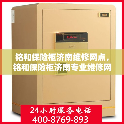 铭和保险柜济南维修网点，铭和保险柜济南专业维修网点，全方位服务，保障您的安全锁具无忧