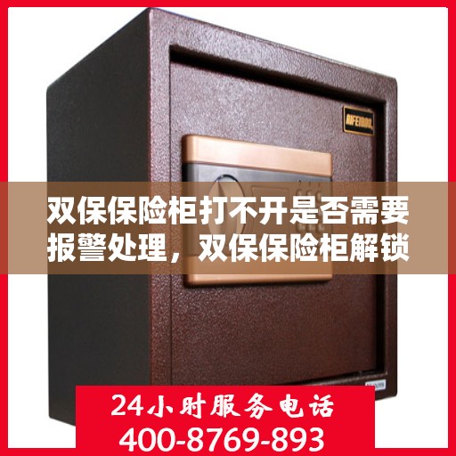 双保保险柜打不开是否需要报警处理，双保保险柜解锁难题，是否需要报警求助？