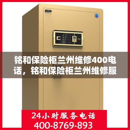 铭和保险柜兰州维修400电话，铭和保险柜兰州维修服务热线，专业快速响应，贴心保障您的安全之选