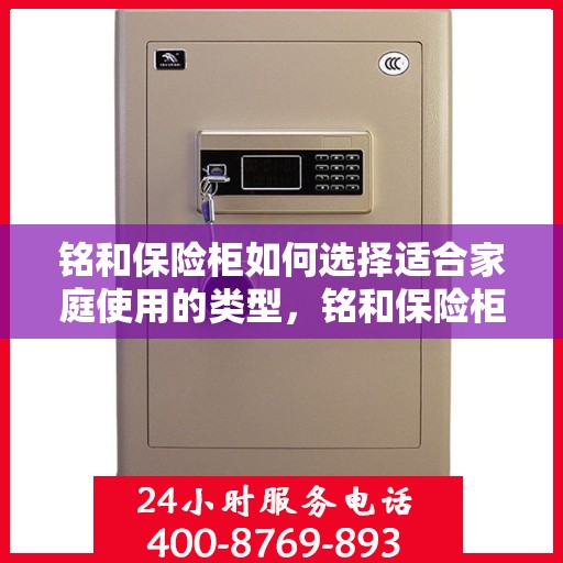 铭和保险柜如何选择适合家庭使用的类型，铭和保险柜选，家庭使用类型的明智之选指南