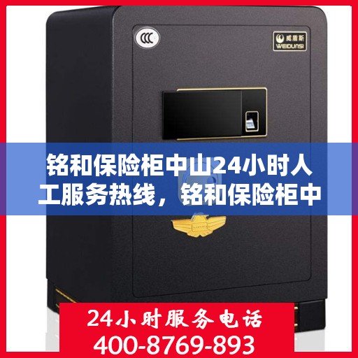铭和保险柜中山24小时人工服务热线，铭和保险柜中山全天候人工服务热线，守护您的安全，随时为您解答疑问。