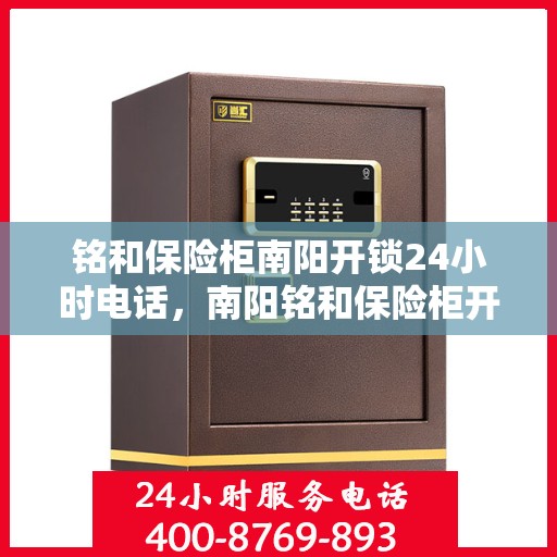 铭和保险柜南阳开锁24小时电话，南阳铭和保险柜开锁热线全天候服务，专业解锁保障安全