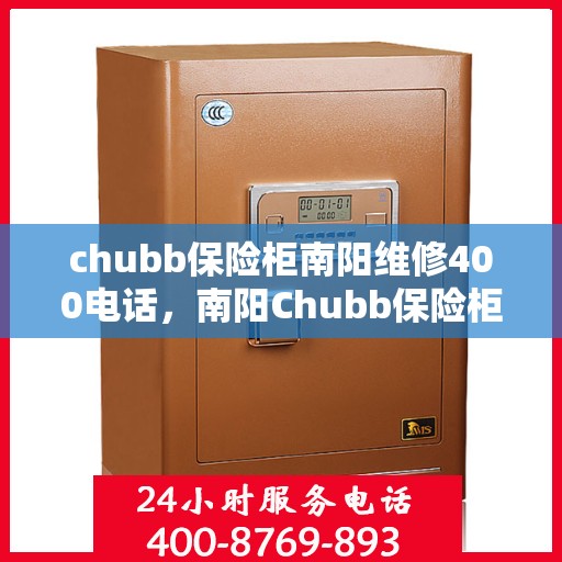 chubb保险柜南阳维修400电话，南阳Chubb保险柜维修服务热线400专业解析