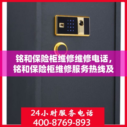 铭和保险柜维修维修电话，铭和保险柜维修服务热线及专业解决方案