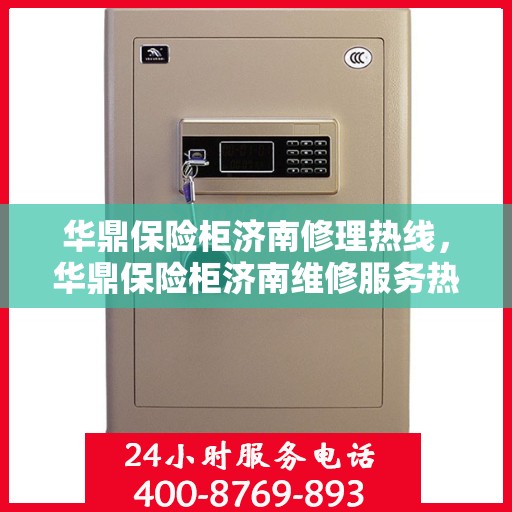 华鼎保险柜济南修理热线，华鼎保险柜济南维修服务热线，专业解决您的安全存储问题