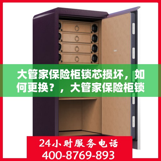 大管家保险柜锁芯损坏，如何更换？，大管家保险柜锁芯更换指南，解决锁芯损坏的实用方法