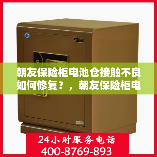 朝友保险柜电池仓接触不良如何修复？，朝友保险柜电池仓接触不良修复指南，解决接触难题，保障安全无忧