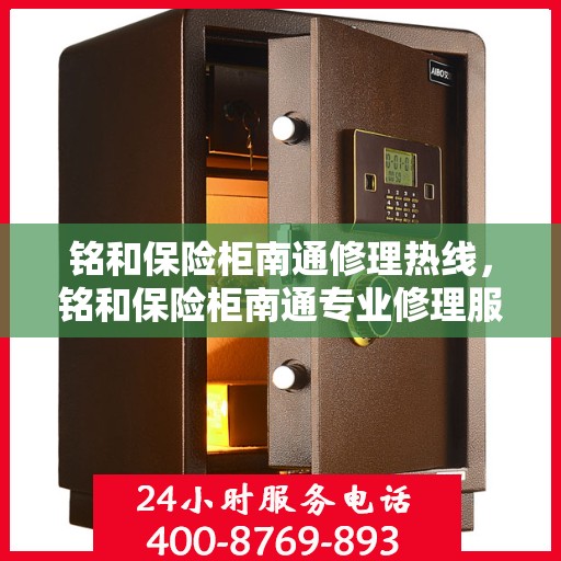 铭和保险柜南通修理热线，铭和保险柜南通专业修理服务热线