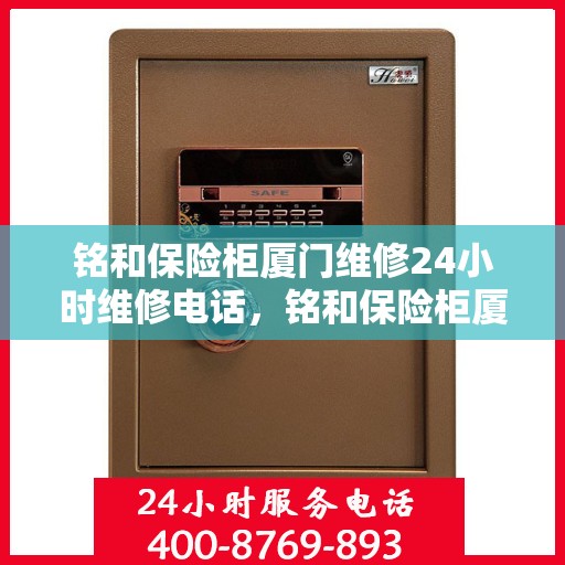 铭和保险柜厦门维修24小时维修电话，铭和保险柜厦门全天候专业维修服务热线