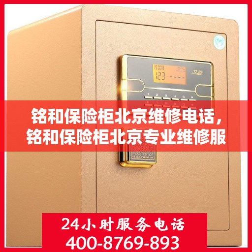 铭和保险柜北京维修电话，铭和保险柜北京专业维修服务热线