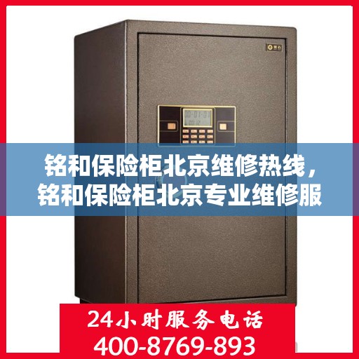 铭和保险柜北京维修热线，铭和保险柜北京专业维修服务热线及解决方案