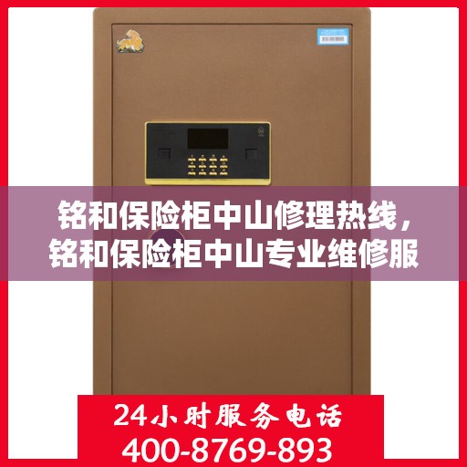 铭和保险柜中山修理热线，铭和保险柜中山专业维修服务热线