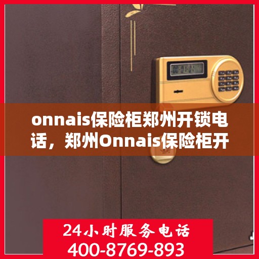 onnais保险柜郑州开锁电话，郑州Onnais保险柜开锁服务热线