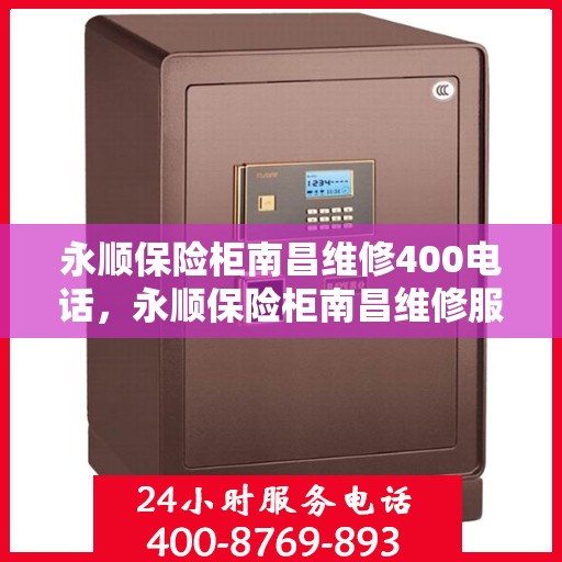 永顺保险柜南昌维修400电话，永顺保险柜南昌维修服务热线400专业解答，贴心保障您的安全之选