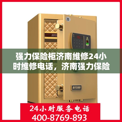 强力保险柜济南维修24小时维修电话，济南强力保险柜紧急维修服务，全天候热线开通，专业维修团队随时待命