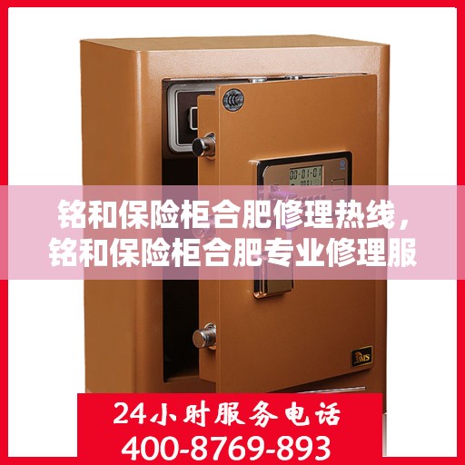 铭和保险柜合肥修理热线，铭和保险柜合肥专业修理服务热线