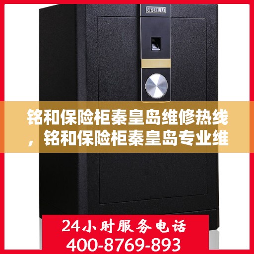 铭和保险柜秦皇岛维修热线，铭和保险柜秦皇岛专业维修服务热线
