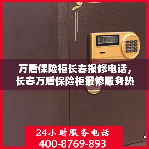 万盾保险柜长春报修电话，长春万盾保险柜报修服务热线及售后支持解析