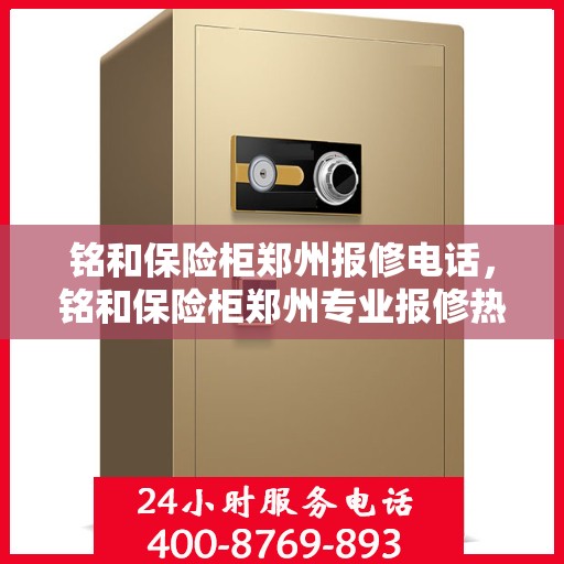 铭和保险柜郑州报修电话，铭和保险柜郑州专业报修热线及解决方案