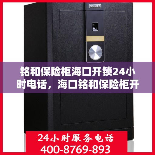 铭和保险柜海口开锁24小时电话，海口铭和保险柜开锁服务热线全天候响应