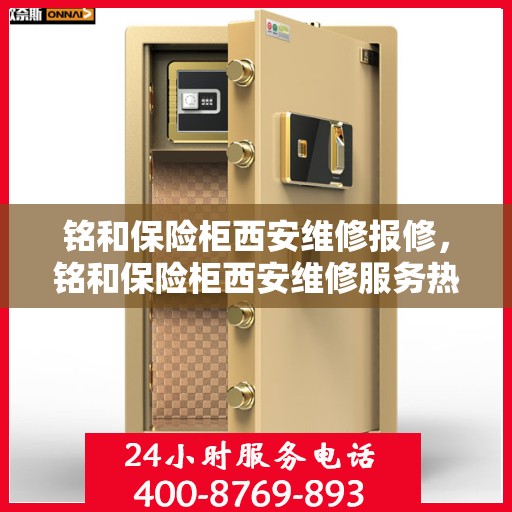 铭和保险柜西安维修报修，铭和保险柜西安维修服务热线及报修指南