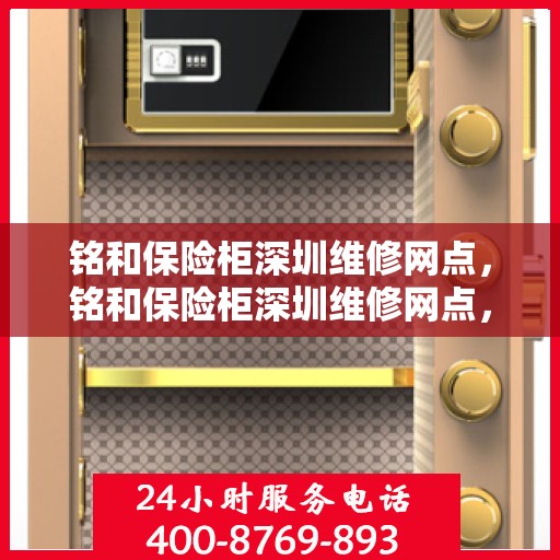 铭和保险柜深圳维修网点，铭和保险柜深圳维修网点，专业售后维修服务团队为您保驾护航