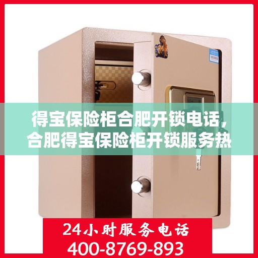 得宝保险柜合肥开锁电话，合肥得宝保险柜开锁服务热线