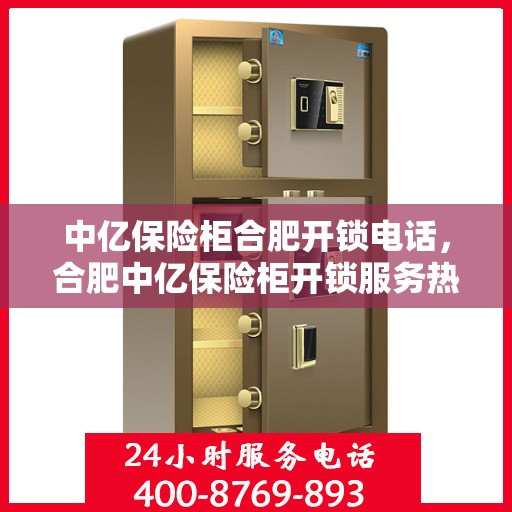 中亿保险柜合肥开锁电话，合肥中亿保险柜开锁服务热线