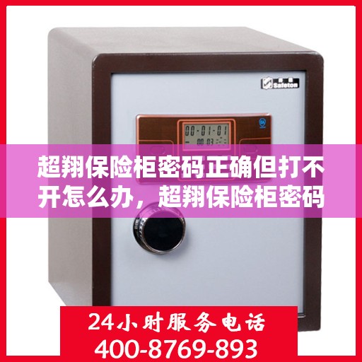超翔保险柜密码正确但打不开怎么办，超翔保险柜密码正确却打不开的解决方法指南