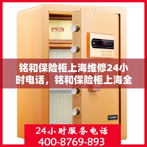 铭和保险柜上海维修24小时电话，铭和保险柜上海全天候专业维修服务热线