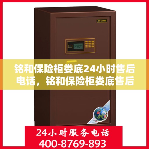 铭和保险柜娄底24小时售后电话，铭和保险柜娄底售后全天候服务热线