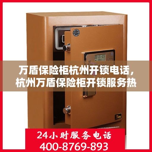 万盾保险柜杭州开锁电话，杭州万盾保险柜开锁服务热线