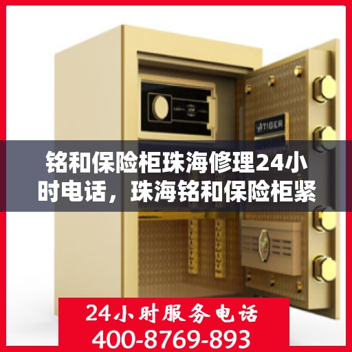 铭和保险柜珠海修理24小时电话，珠海铭和保险柜紧急修理热线全天候服务中