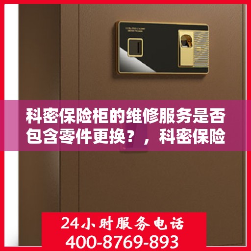 科密保险柜的维修服务是否包含零件更换？，科密保险柜维修服务解析，零件更换是否涵盖其中？