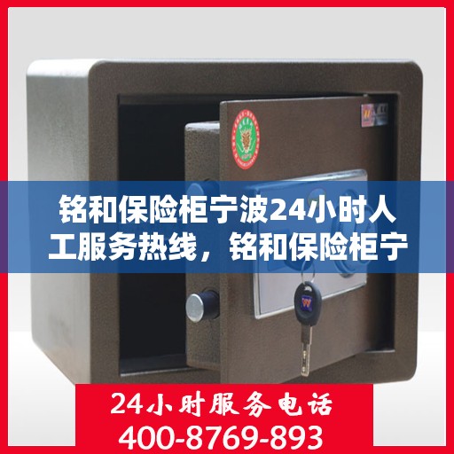 铭和保险柜宁波24小时人工服务热线，铭和保险柜宁波全天候人工服务热线支持，贴心保障您的安全需求