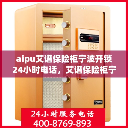 aipu艾谱保险柜宁波开锁24小时电话，艾谱保险柜宁波开锁服务热线全天候响应