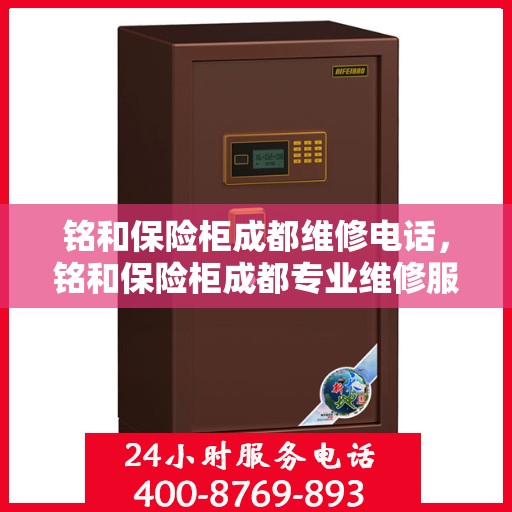 铭和保险柜成都维修电话，铭和保险柜成都专业维修服务热线