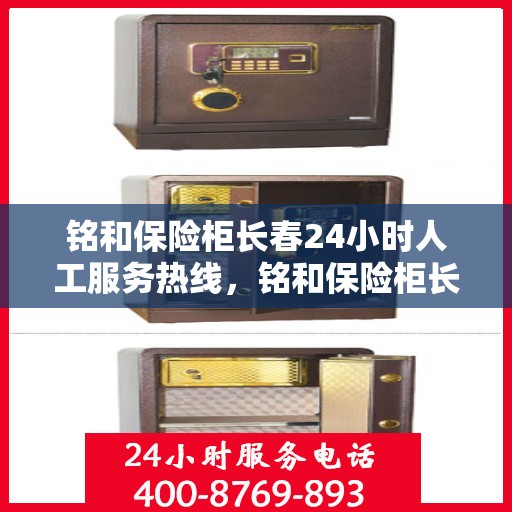 铭和保险柜长春24小时人工服务热线，铭和保险柜长春全天候人工服务热线，为您的安全保驾护航