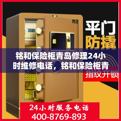 铭和保险柜青岛修理24小时维修电话，铭和保险柜青岛紧急修理服务，全天候专业维修电话公开