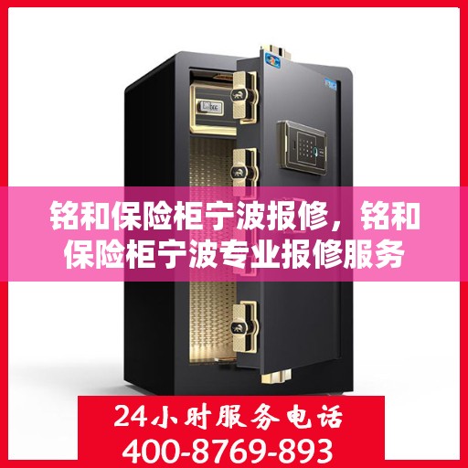 铭和保险柜宁波报修，铭和保险柜宁波专业报修服务