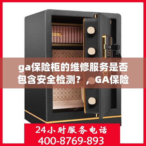 ga保险柜的维修服务是否包含安全检测？，GA保险柜维修服务深度解析，维修是否涵盖安全检测？