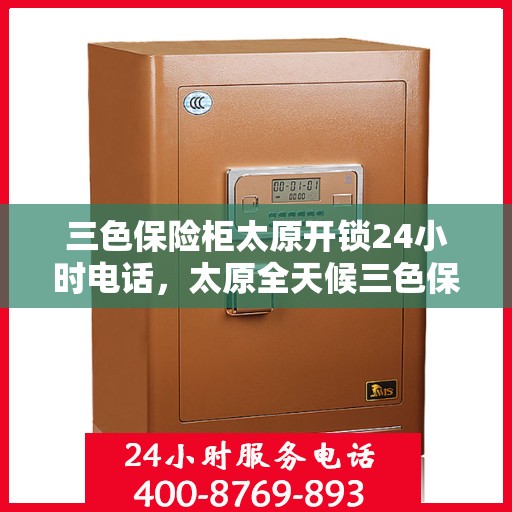 三色保险柜太原开锁24小时电话，太原全天候三色保险柜开锁服务热线
